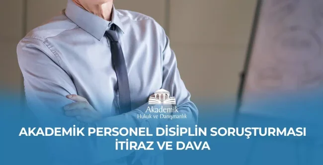 AKADEMİK PERSONEL DİSİPLİN SORUŞTURMASI İTİRAZ VE DAVA - 2023