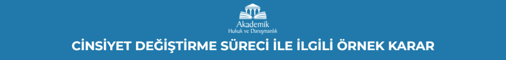 CİNSİYET DEĞİŞTİRME SÜRECİ İLE İLGİLİ ÖRNEK KARAR