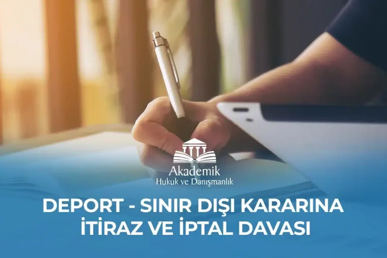 DEPORT – SINIR DIŞI KARARINA İTİRAZ VE İPTAL DAVASI DEPORT - SINIR DIŞI KARARINA İTİRAZ VE İPTAL DAVASI