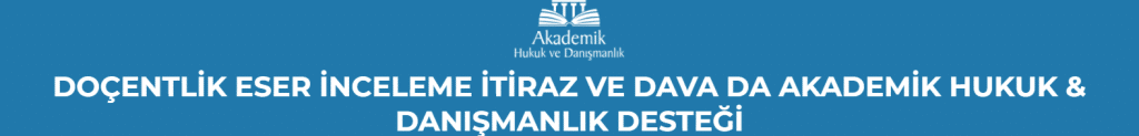 DOÇENTLİK ESER İNCELEME İTİRAZ VE DAVA DA AKADEMİK HUKUK & DANIŞMANLIK DESTEĞİ