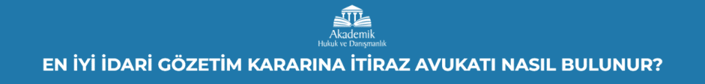 EN İYİ İDARİ GÖZETİM KARARINA İTİRAZ AVUKATI NASIL BULUNUR?