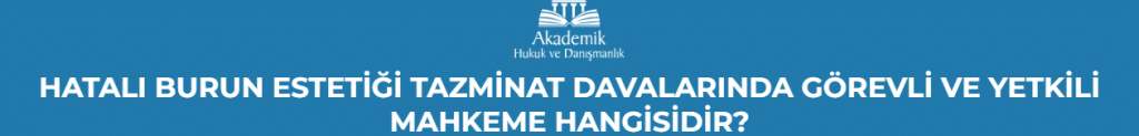 HATALI BURUN ESTETİĞİ TAZMİNAT DAVALARINDA GÖREVLİ VE YETKİLİ MAHKEME HANGİSİDİR?