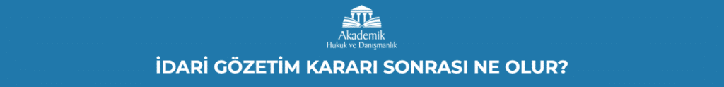İDARİ GÖZETİM KARARI SONRASI NE OLUR ?