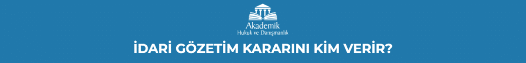 İDARİ GÖZETİM KARARINI KİM VERİR?