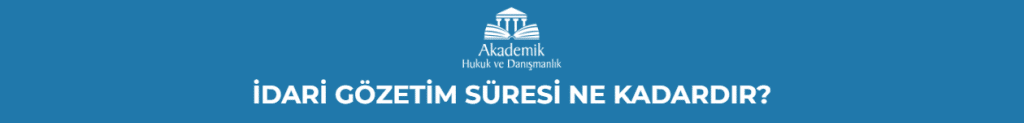 İDARİ GÖZETİM SÜRESİ NE KADARDIR?