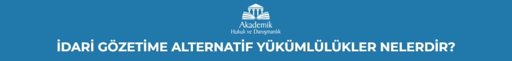 İDARİ GÖZETİME ALTERNATİF YÜKÜMLÜLÜKLER NELERDİR ?