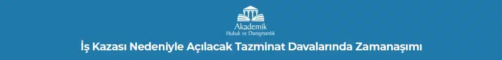 İş Kazası Nedeniyle Açılacak Tazminat Davalarında Zamanaşımı