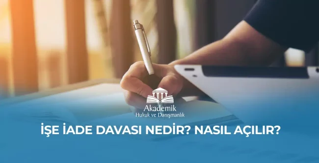 İŞE İADE DAVASI NEDİR? NASIL AÇILIR?