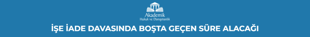 İŞE İADE DAVASINDA BOŞTA GEÇEN SÜRE ALACAĞI