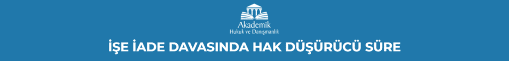 İŞE İADE DAVASINDA HAK DÜŞÜRÜCÜ SÜRE