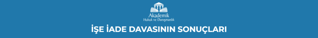 İŞE İADE DAVASININ SONUÇLARI