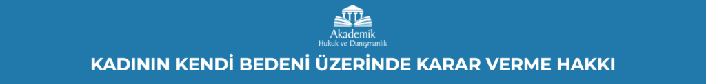 KADININ KENDİ BEDENİ ÜZERİNDE KARAR VERME HAKKI