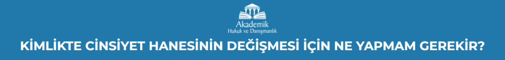 KİMLİKTE CİNSİYET HANESİNİN DEĞİŞMESİ İÇİN NE YAPMAM GEREKİR?
