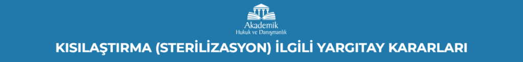 KISIRLAŞTIRMA (STERİLİZASYON) İLGİLİ YARGITAY KARARLARI