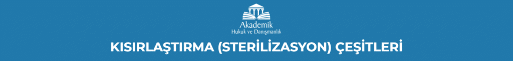 KISIRLAŞTIRMA (STERİLİZASYON) ÇEŞİTLERİ