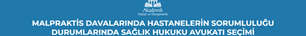 MALPRAKTİS DAVALARINDA HASTANELERİN SORUMLULUĞU DURUMLARINDA SAĞLIK HUKUKU AVUKATI SEÇİMİ
