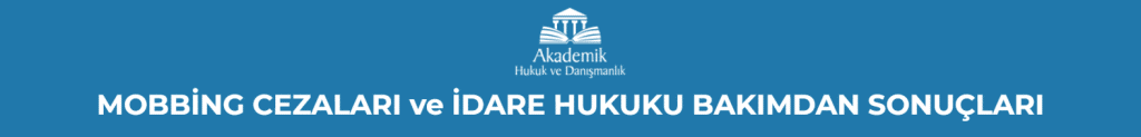 MOBBİNG CEZALARI ve İDARE HUKUKU BAKIMDAN SONUÇLARI
