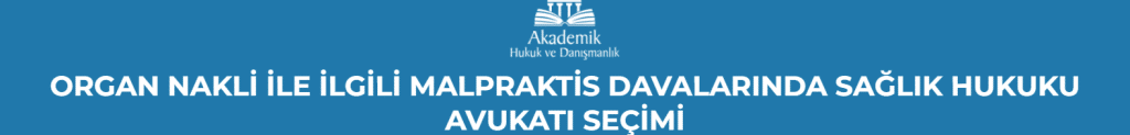 ORGAN NAKLİ İLE İLGİLİ MALPRAKTİS DAVALARINDA SAĞLIK HUKUKU AVUKATI SEÇİMİ