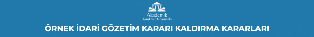 ÖRNEK İDARİ GÖZETİM KARARI KALDIRMA KARARLARI