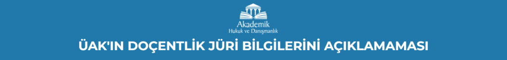ÜAK'IN DOÇENTLİK JÜRİ BİLGİLERİNİ AÇIKLAMAMASI