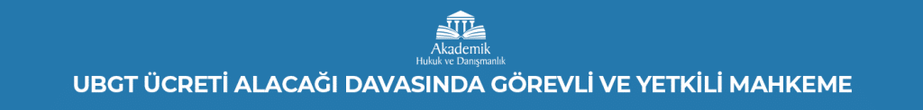 UBGT Ücreti Alacağı Davasında Görevli ve Yetkili Mahkeme