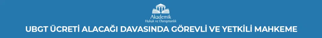 UBGT Ücreti Alacağı Davasında Görevli ve Yetkili Mahkeme