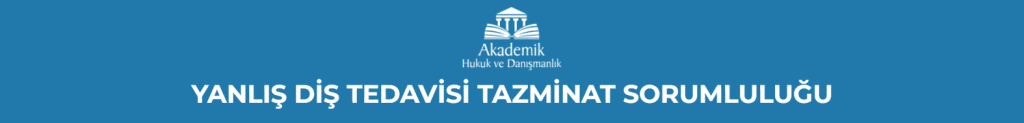 YANLIŞ DİŞ TEDAVİSİ TAZMİNAT SORUMLULUĞU