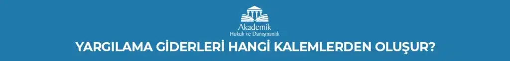 YARGILAMA GİDERLERİ HANGİ KALEMLERDEN OLUŞUR?