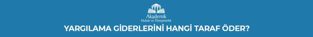 YARGILAMA GİDERLERİNİ HANGİ TARAF ÖDER?