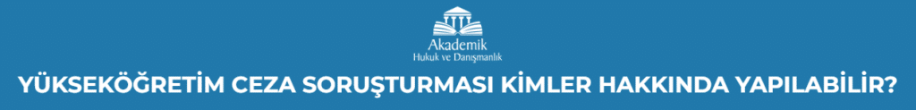 YÜKSEKÖĞRETİM CEZA SORUŞTURMASI KİMLER HAKKINDA YAPILABİLİR?