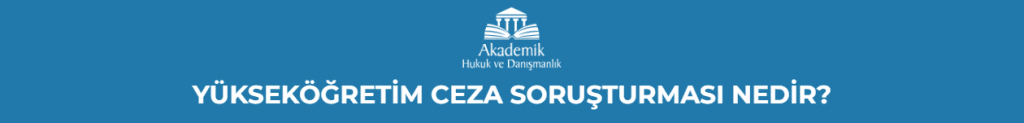 YÜKSEKÖĞRETİM CEZA SORUŞTURMASI NEDİR?