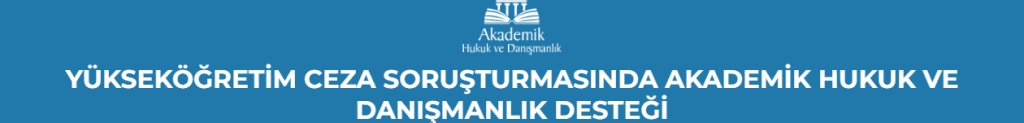 YÜKSEKÖĞRETİM CEZA SORUŞTURMASINDA AKADEMİK HUKUK VE DANIŞMANLIK DESTEĞİ