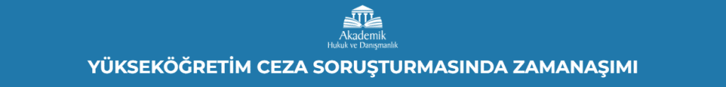 YÜKSEKÖĞRETİM CEZA SORUŞTURMASINDA ZAMANAŞIMI
