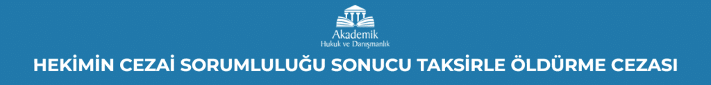 HEKİMİN CEZAİ SORUMLULUĞU SONUCU TAKSİRLE ÖLDÜRME CEZASI