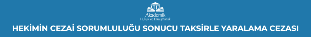 HEKİMİN CEZAİ SORUMLULUĞU SONUCU TAKSİRLE YARALAMA CEZASI