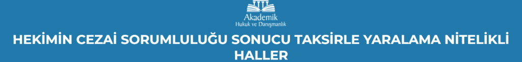 HEKİMİN CEZAİ SORUMLULUĞU SONUCU TAKSİRLE YARALAMA NİTELİKLİ HALLER