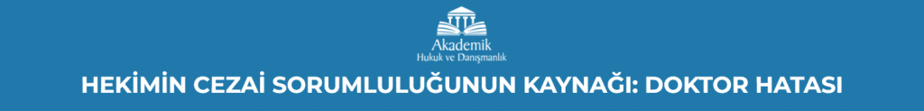 HEKİMİN CEZAİ SORUMLULUĞUNUN KAYNAĞI: DOKTOR HATASI