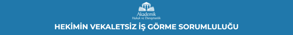 HEKİMİN VEKALETSİZ İŞ GÖRME SORUMLULUĞU