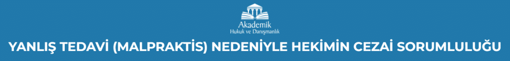 YANLIŞ TEDAVİ (MALPRAKTİS) NEDENİYLE HEKİMİN CEZAİ SORUMLULUĞU
