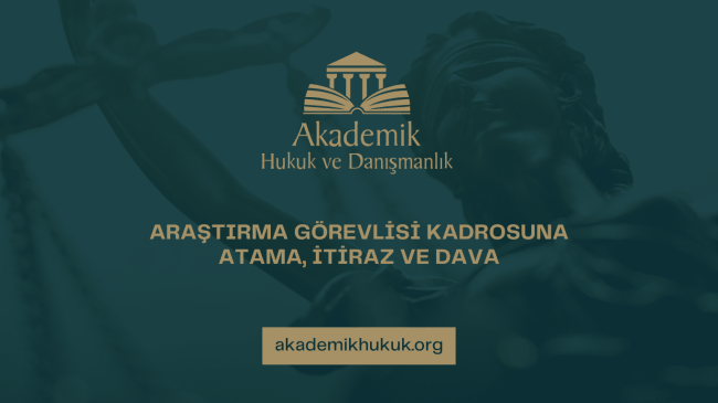 ARAŞTIRMA GÖREVLİSİ KADROSUNA ATAMA, İTİRAZ VE DAVA
