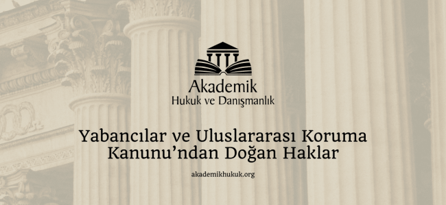 Yabancılar ve Uluslararası Koruma Kanunu’ndan Doğan Haklar