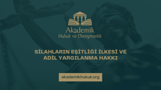 SİLAHLARIN EŞİTLİĞİ İLKESİ VE ADİL YARGILANMA HAKKI