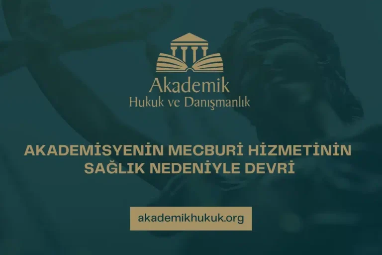 AKADEMİSYENİN MECBURİ HİZMETİNİN SAĞLIK NEDENİYLE DEVRİ