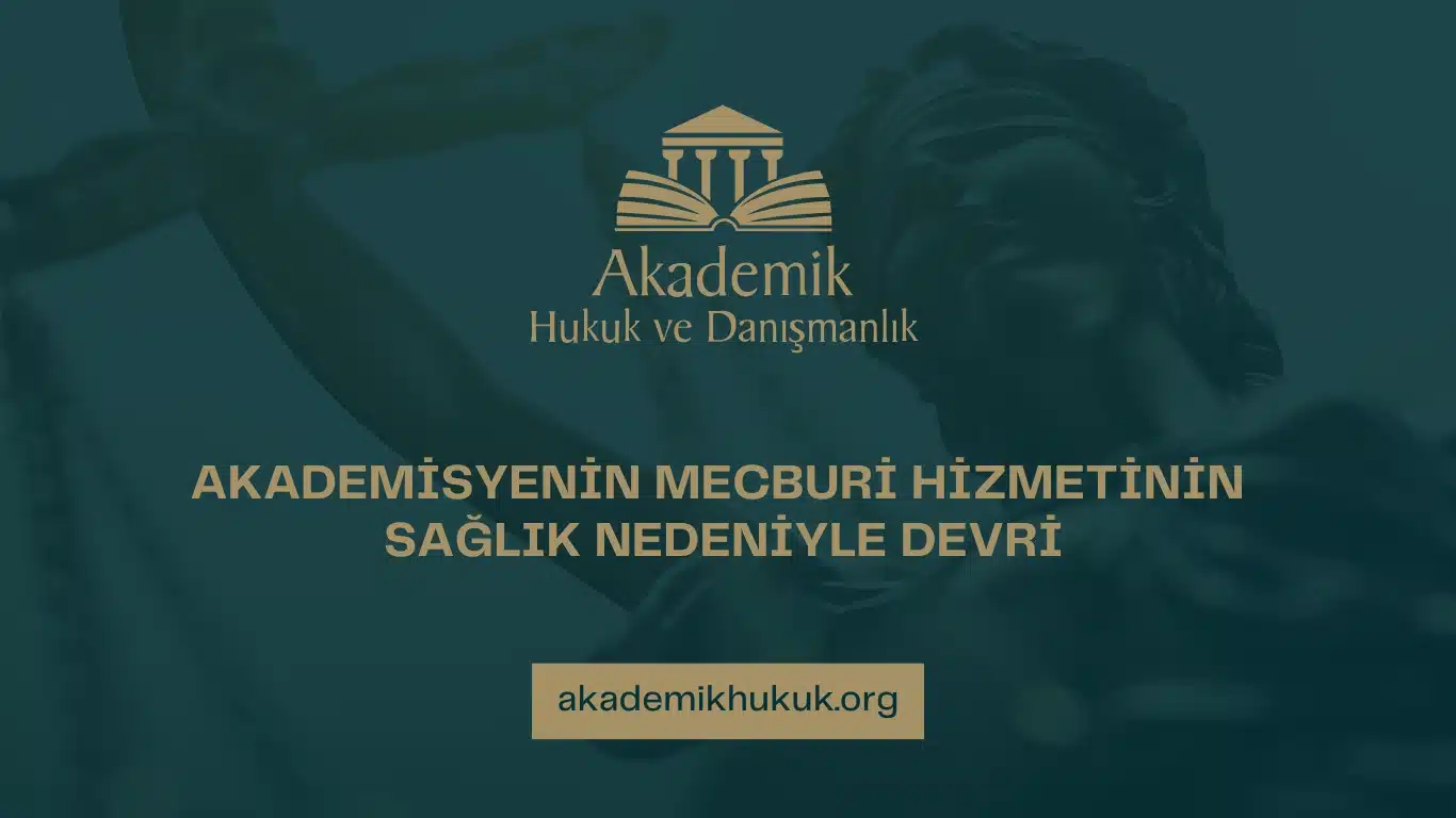 AKADEMİSYENİN MECBURİ HİZMETİNİN SAĞLIK NEDENİYLE DEVRİ